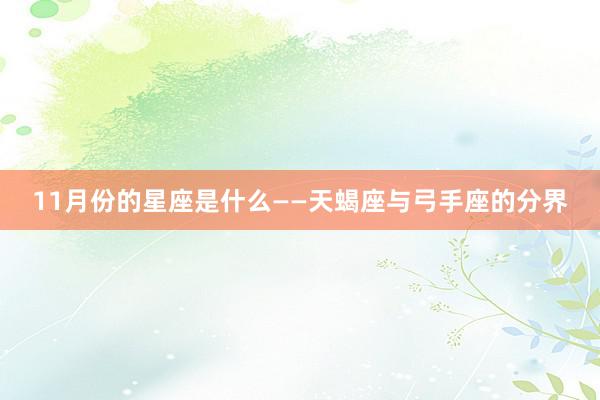11月份的星座是什么——天蝎座与弓手座的分界