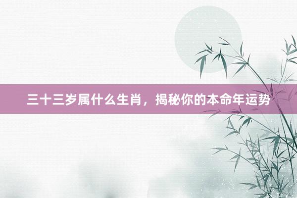 三十三岁属什么生肖，揭秘你的本命年运势